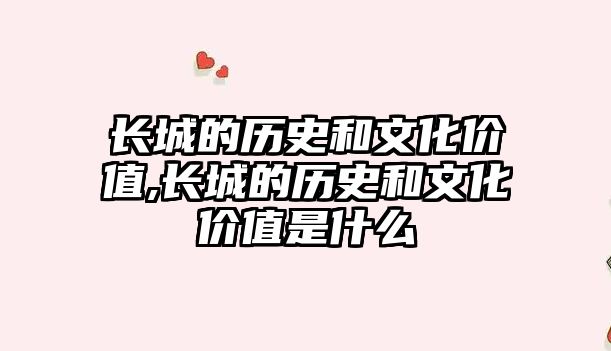 長(zhǎng)城的歷史和文化價(jià)值,長(zhǎng)城的歷史和文化價(jià)值是什么