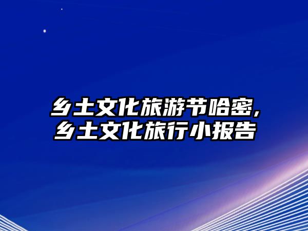 鄉(xiāng)土文化旅游節(jié)哈密,鄉(xiāng)土文化旅行小報(bào)告