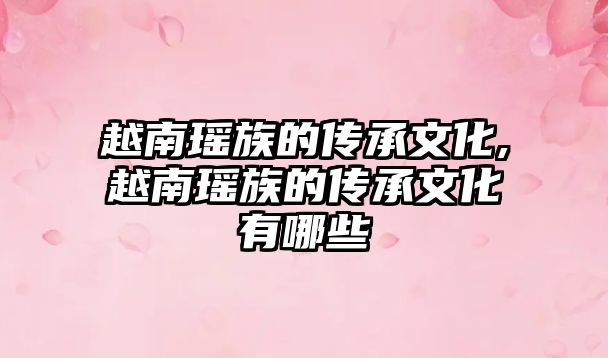 越南瑤族的傳承文化,越南瑤族的傳承文化有哪些