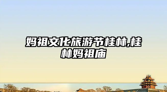 媽祖文化旅游節(jié)桂林,桂林媽祖廟
