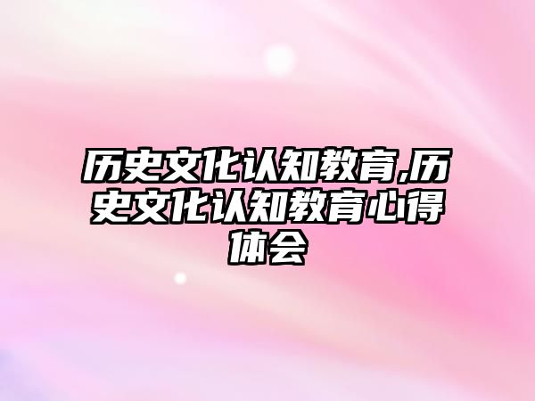 歷史文化認(rèn)知教育,歷史文化認(rèn)知教育心得體會(huì)